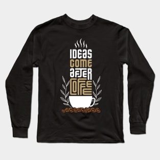 Ideas come after coffee Long Sleeve T-Shirt